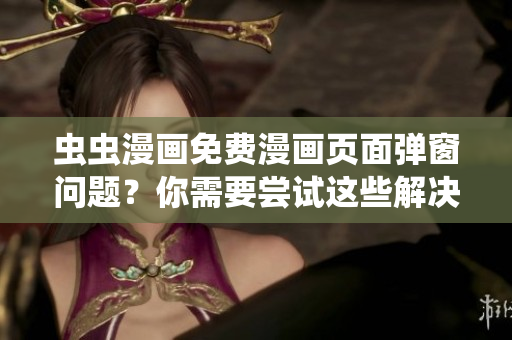 虫虫漫画免费漫画页面弹窗问题？你需要尝试这些解决方案！