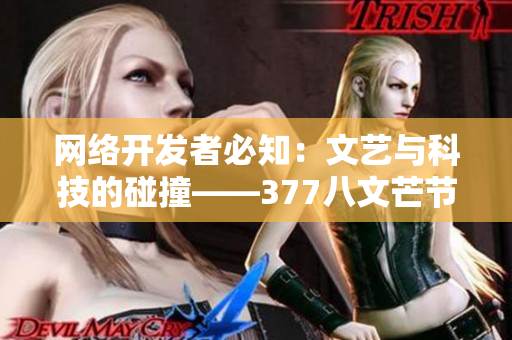 网络开发者必知：文艺与科技的碰撞——377八文芒节