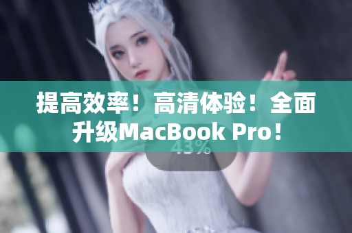 提高效率！高清体验！全面升级MacBook Pro！