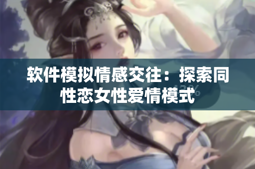 软件模拟情感交往：探索同性恋女性爱情模式