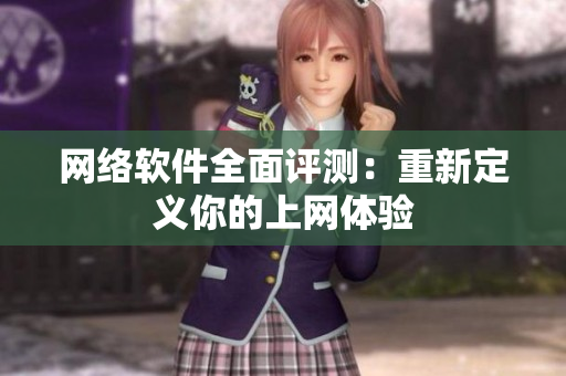 网络软件全面评测：重新定义你的上网体验