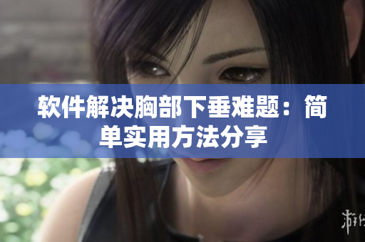 软件解决胸部下垂难题：简单实用方法分享