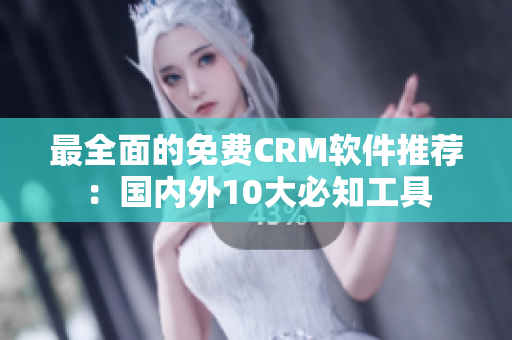 最全面的免费CRM软件推荐：国内外10大必知工具