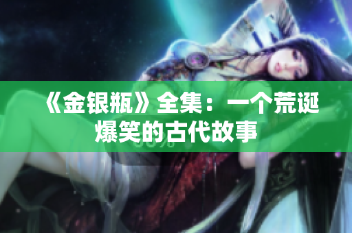 《金银瓶》全集：一个荒诞爆笑的古代故事