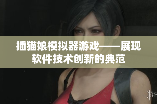 插猫娘模拟器游戏——展现软件技术创新的典范