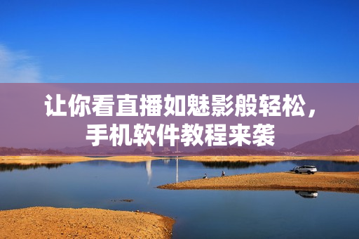 让你看直播如魅影般轻松，手机软件教程来袭