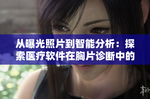 从曝光照片到智能分析：探索医疗软件在胸片诊断中的应用