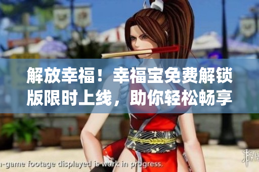 解放幸福！幸福宝免费解锁版限时上线，助你轻松畅享优质网络服务(1)