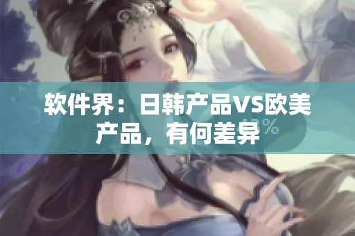 软件界：日韩产品VS欧美产品，有何差异
