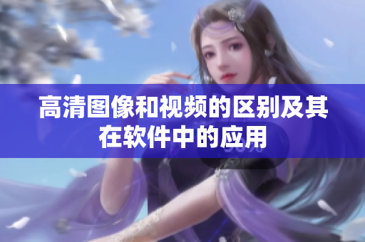 高清图像和视频的区别及其在软件中的应用