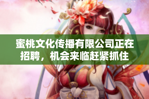 蜜桃文化传播有限公司正在招聘，机会来临赶紧抓住