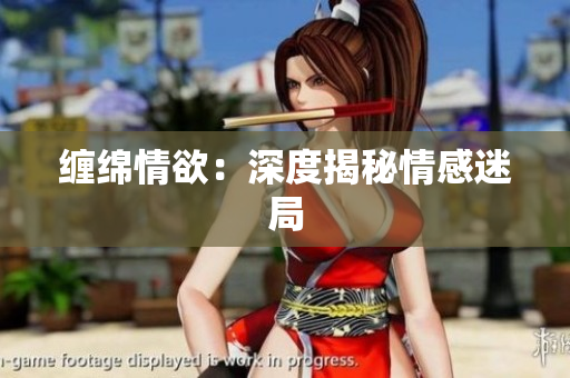 缠绵情欲：深度揭秘情感迷局