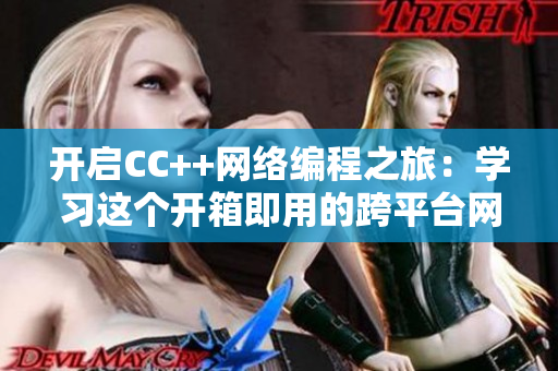 开启CC++网络编程之旅：学习这个开箱即用的跨平台网络库