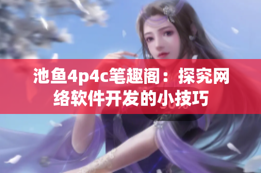 池鱼4p4c笔趣阁：探究网络软件开发的小技巧