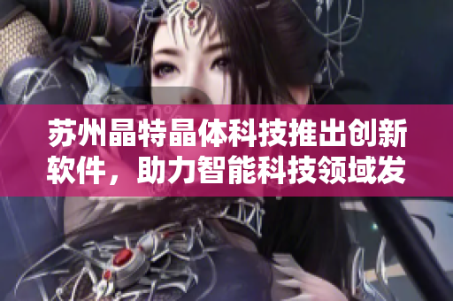 苏州晶特晶体科技推出创新软件，助力智能科技领域发展