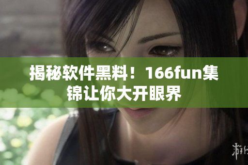 揭秘软件黑料！166fun集锦让你大开眼界