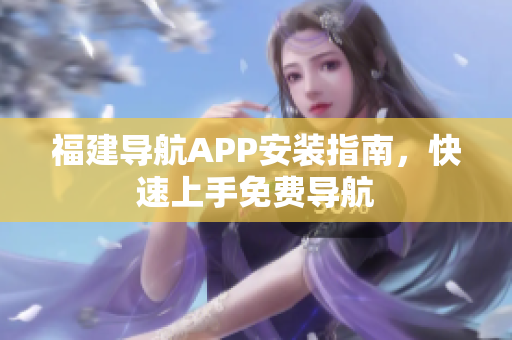 福建导航APP安装指南，快速上手免费导航