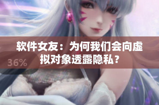 软件女友：为何我们会向虚拟对象透露隐私？
