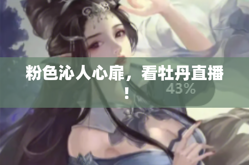粉色沁人心扉，看牡丹直播！