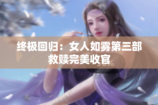 终极回归：女人如雾第三部救赎完美收官