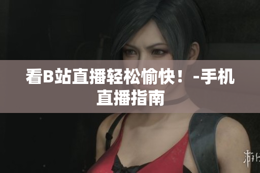 看B站直播轻松愉快！-手机直播指南