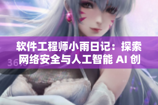 软件工程师小雨日记：探索网络安全与人工智能 AI 创新发展