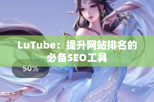LuTube：提升网站排名的必备SEO工具