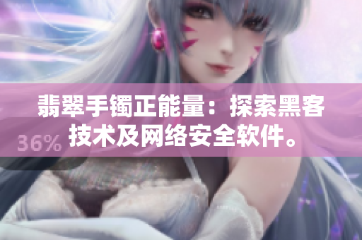翡翠手镯正能量：探索黑客技术及网络安全软件。