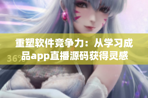 重塑软件竞争力：从学习成品app直播源码获得灵感
