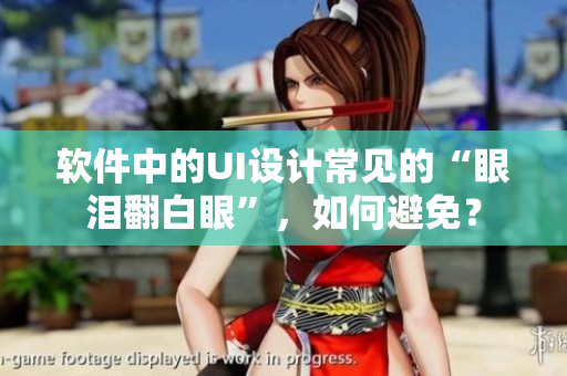 软件中的UI设计常见的“眼泪翻白眼”，如何避免？
