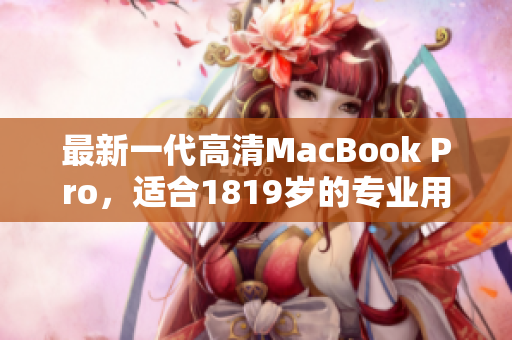 最新一代高清MacBook Pro，适合1819岁的专业用户
