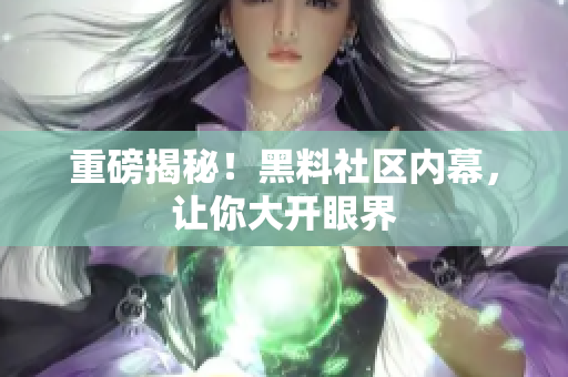 重磅揭秘！黑料社区内幕，让你大开眼界