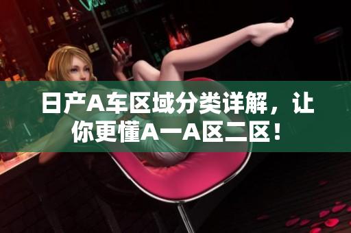 日产A车区域分类详解，让你更懂A一A区二区！