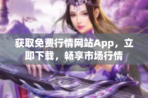 获取免费行情网站App，立即下载，畅享市场行情
