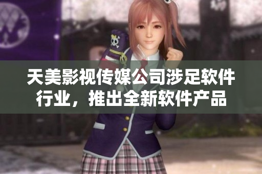 天美影视传媒公司涉足软件行业，推出全新软件产品