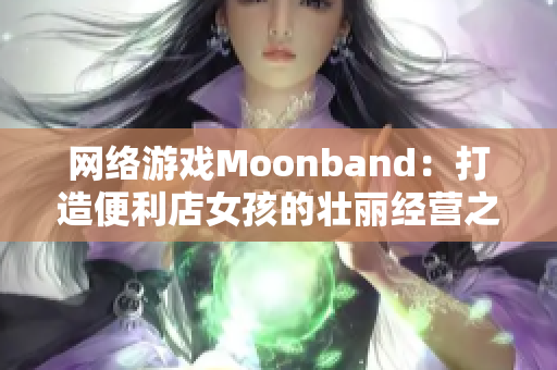 网络游戏Moonband：打造便利店女孩的壮丽经营之旅