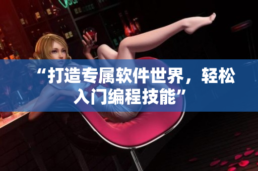 “打造专属软件世界，轻松入门编程技能”