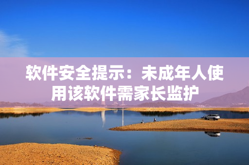 软件安全提示：未成年人使用该软件需家长监护