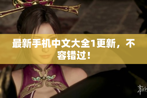 最新手机中文大全1更新，不容错过！