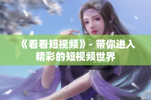 《看看短视频》- 带你进入精彩的短视频世界