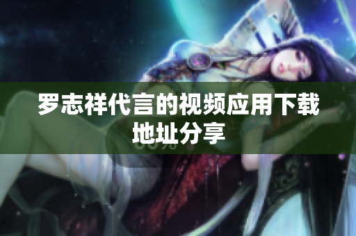罗志祥代言的视频应用下载地址分享