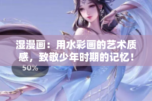 湿漫画：用水彩画的艺术质感，致敬少年时期的记忆！