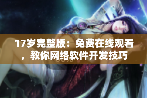 17岁完整版：免费在线观看，教你网络软件开发技巧