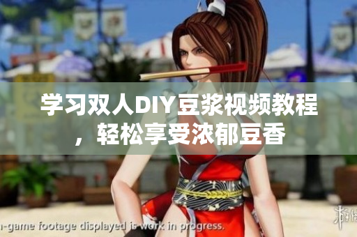 学习双人DIY豆浆视频教程，轻松享受浓郁豆香