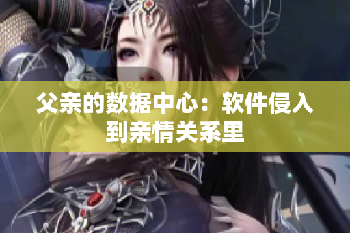 父亲的数据中心：软件侵入到亲情关系里