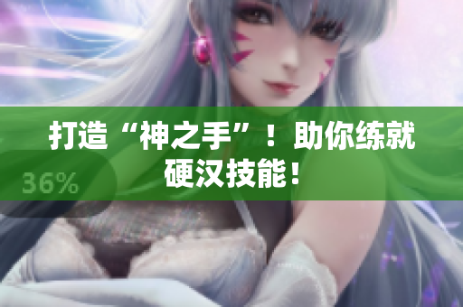 打造“神之手”！助你练就硬汉技能！
