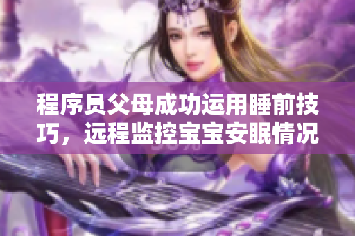 程序员父母成功运用睡前技巧，远程监控宝宝安眠情况