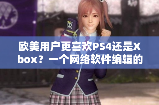 欧美用户更喜欢PS4还是Xbox？一个网络软件编辑的分析