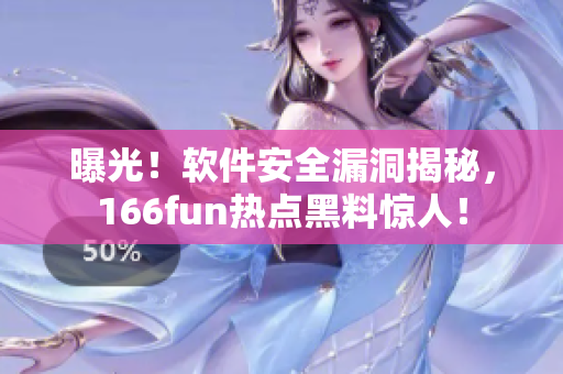 曝光！软件安全漏洞揭秘，166fun热点黑料惊人！