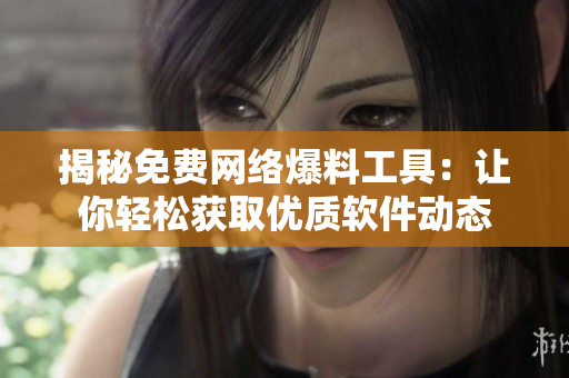 揭秘免费网络爆料工具：让你轻松获取优质软件动态